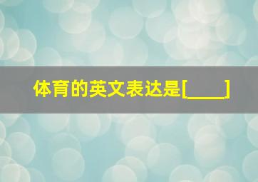 体育的英文表达是[____]